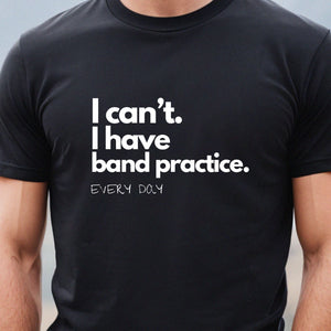 I Can;t I Have Band Practice Every Day Black T Shirt